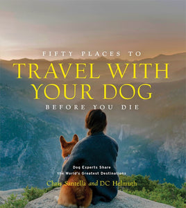 Fifty Places to Travel with Your Dog Before You Die: Dog Experts Share the World's Greatest Destinations